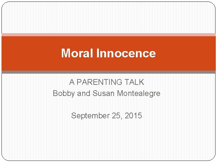 Moral Innocence A PARENTING TALK Bobby and Susan Montealegre September 25, 2015 