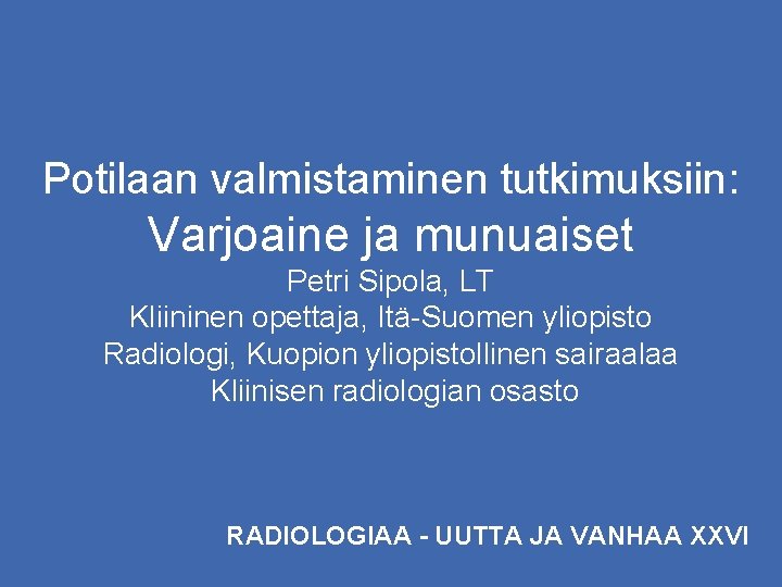 Potilaan valmistaminen tutkimuksiin: Varjoaine ja munuaiset Petri Sipola, LT Kliininen opettaja, Itä-Suomen yliopisto Radiologi,