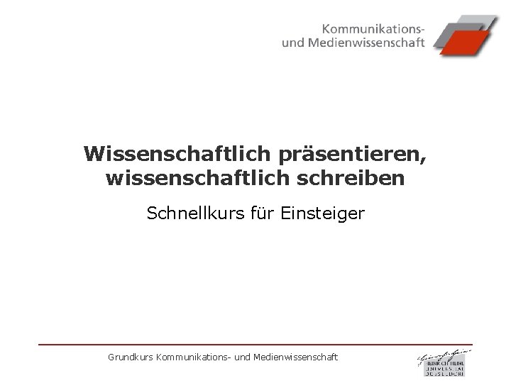 Wissenschaftlich präsentieren, wissenschaftlich schreiben Schnellkurs für Einsteiger Grundkurs Kommunikations- und Medienwissenschaft 