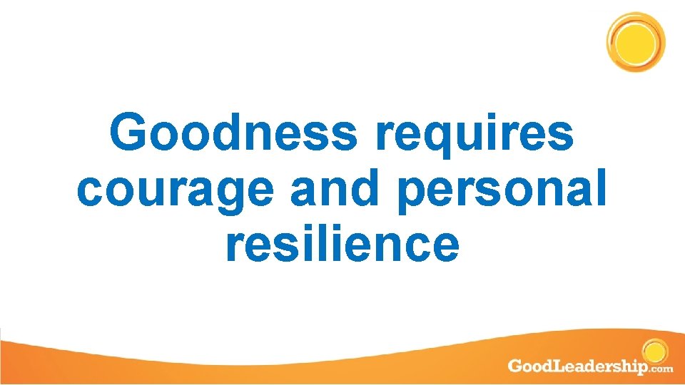 Goodness requires courage and personal resilience 