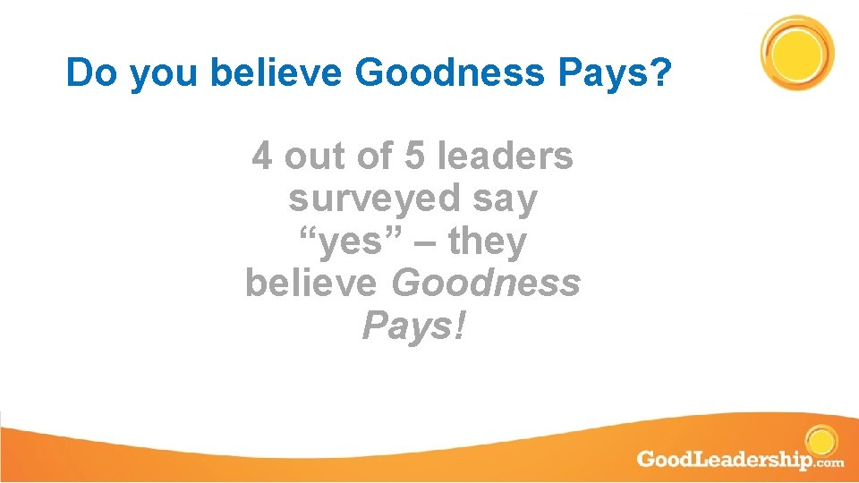 Do you believe Goodness Pays? 4 out of 5 leaders surveyed say “yes” –