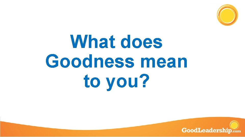 What does Goodness mean to you? 