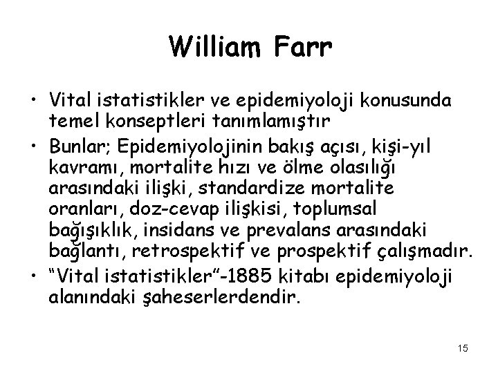 William Farr • Vital istatistikler ve epidemiyoloji konusunda temel konseptleri tanımlamıştır • Bunlar; Epidemiyolojinin