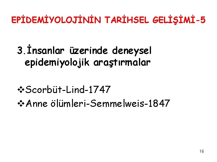 EPİDEMİYOLOJİNİN TARİHSEL GELİŞİMİ-5 3. İnsanlar üzerinde deneysel epidemiyolojik araştırmalar v. Scorbüt-Lind-1747 v. Anne ölümleri-Semmelweis-1847