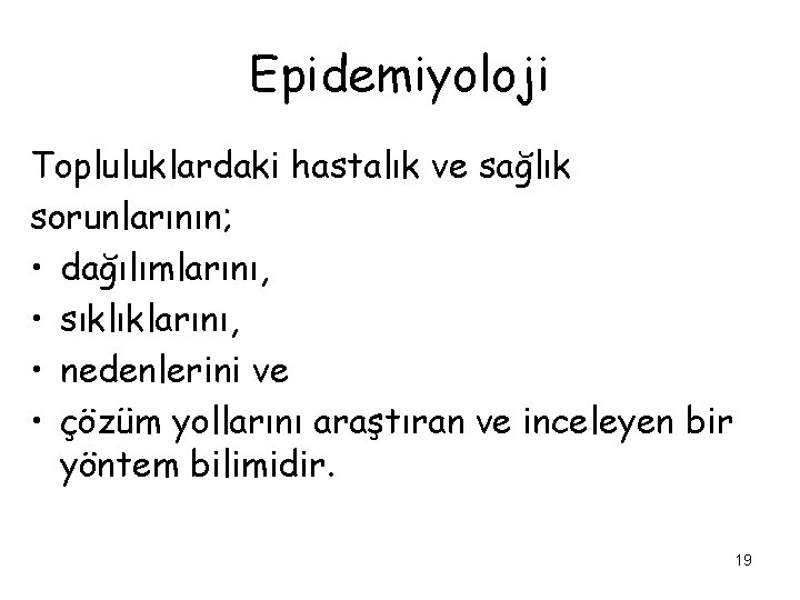 Epidemiyoloji Topluluklardaki hastalık ve sağlık sorunlarının; • dağılımlarını, • sıklıklarını, • nedenlerini ve •