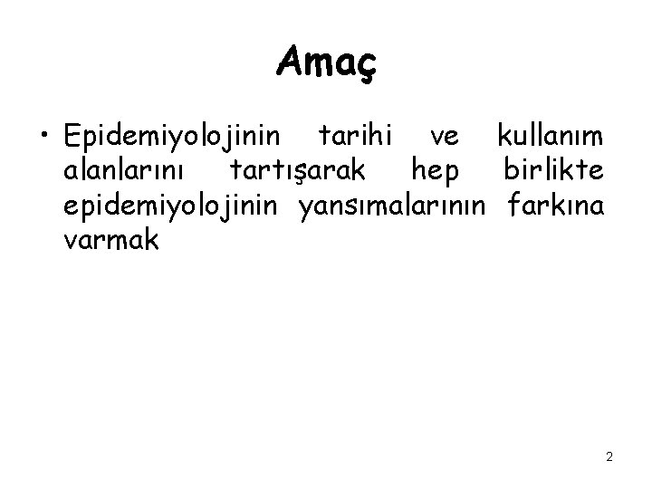 Amaç • Epidemiyolojinin tarihi ve kullanım alanlarını tartışarak hep birlikte epidemiyolojinin yansımalarının farkına varmak