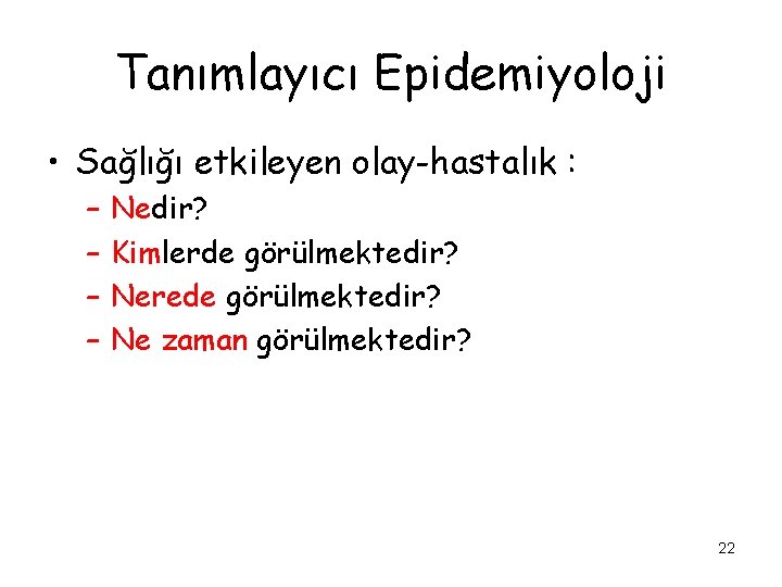 Tanımlayıcı Epidemiyoloji • Sağlığı etkileyen olay-hastalık : – – Nedir? Kimlerde görülmektedir? Nerede görülmektedir?