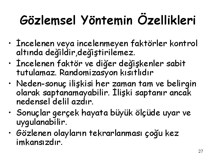 Gözlemsel Yöntemin Özellikleri • İncelenen veya incelenmeyen faktörler kontrol altında değildir, değiştirilemez. • İncelenen