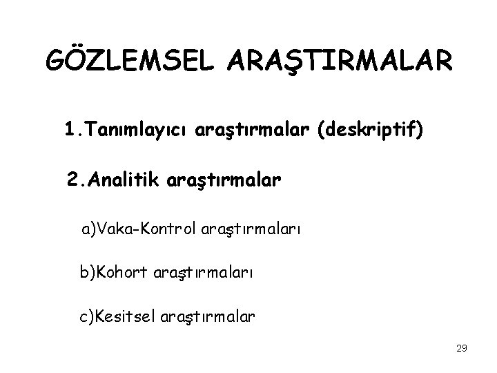 GÖZLEMSEL ARAŞTIRMALAR 1. Tanımlayıcı araştırmalar (deskriptif) 2. Analitik araştırmalar a)Vaka-Kontrol araştırmaları b)Kohort araştırmaları c)Kesitsel