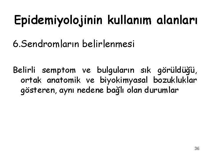 Epidemiyolojinin kullanım alanları 6. Sendromların belirlenmesi Belirli semptom ve bulguların sık görüldüğü, ortak anatomik