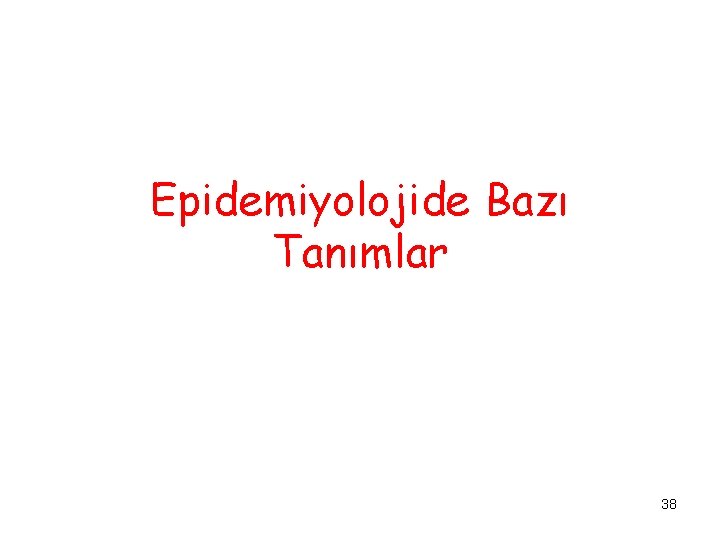 Epidemiyolojide Bazı Tanımlar 38 