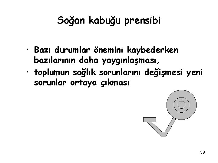 Soğan kabuğu prensibi • Bazı durumlar önemini kaybederken bazılarının daha yaygınlaşması, • toplumun sağlık