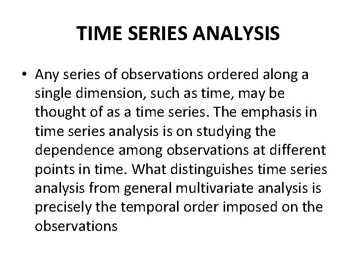 TIME SERIES ANALYSIS • Any series of observations ordered along a single dimension, such