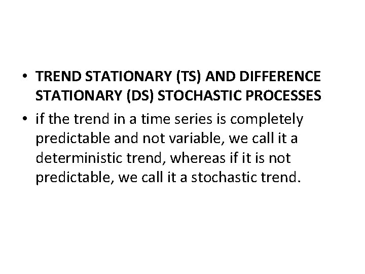  • TREND STATIONARY (TS) AND DIFFERENCE STATIONARY (DS) STOCHASTIC PROCESSES • if the