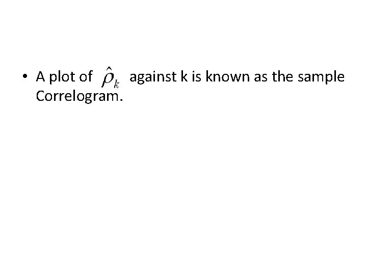  • A plot of against k is known as the sample Correlogram. 