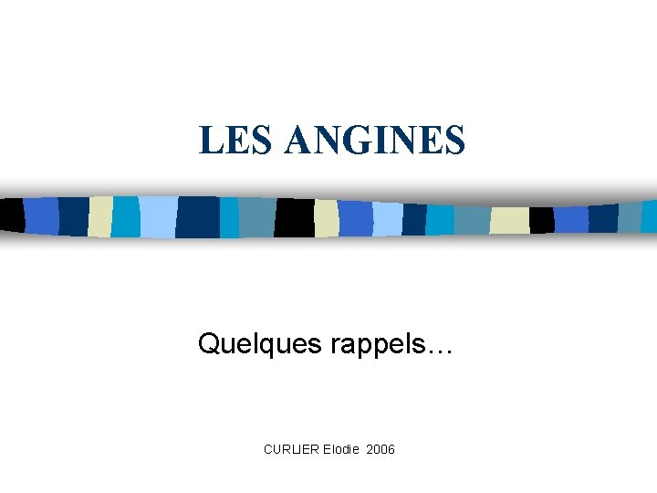LES ANGINES Quelques rappels… CURLIER Elodie 2006 LES ANGINES Quelques rappels… CURLIER Elodie 2006