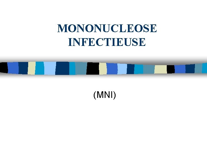 MONONUCLEOSE INFECTIEUSE (MNI) MONONUCLEOSE INFECTIEUSE (MNI)