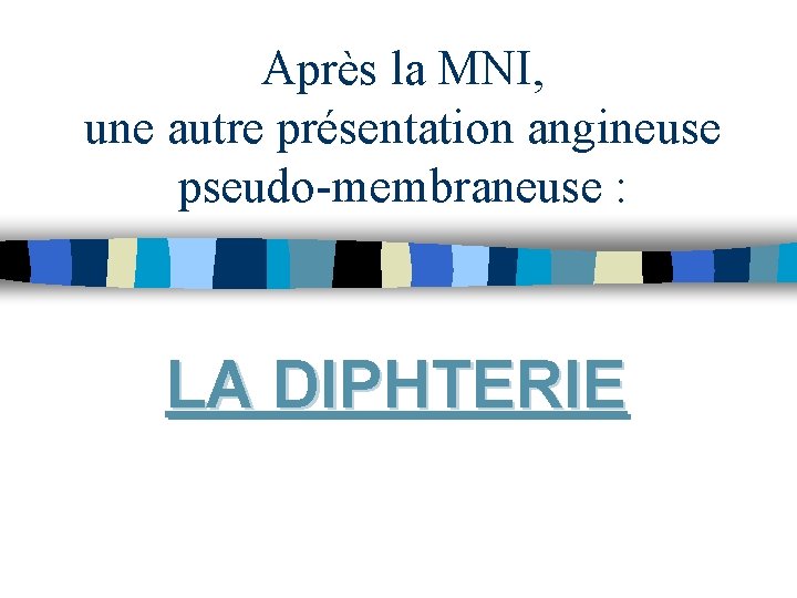 Après la MNI, une autre présentation angineuse pseudo-membraneuse : LA DIPHTERIE Après la MNI, une autre présentation angineuse pseudo-membraneuse : LA DIPHTERIE