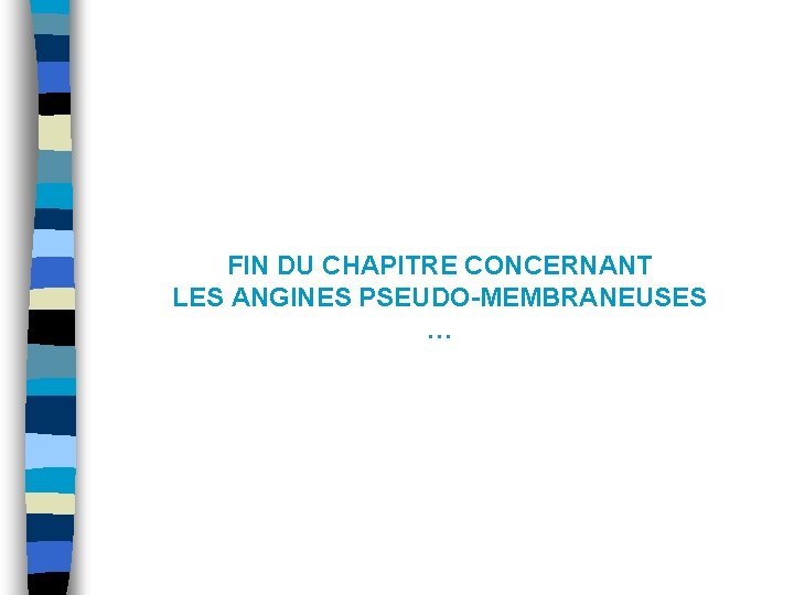 FIN DU CHAPITRE CONCERNANT LES ANGINES PSEUDO-MEMBRANEUSES … FIN DU CHAPITRE CONCERNANT LES ANGINES PSEUDO-MEMBRANEUSES …