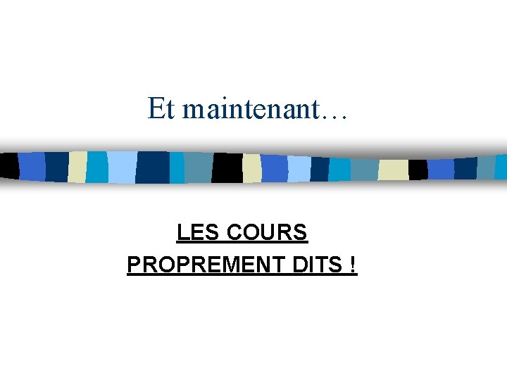 Et maintenant… LES COURS PROPREMENT DITS ! Et maintenant… LES COURS PROPREMENT DITS !