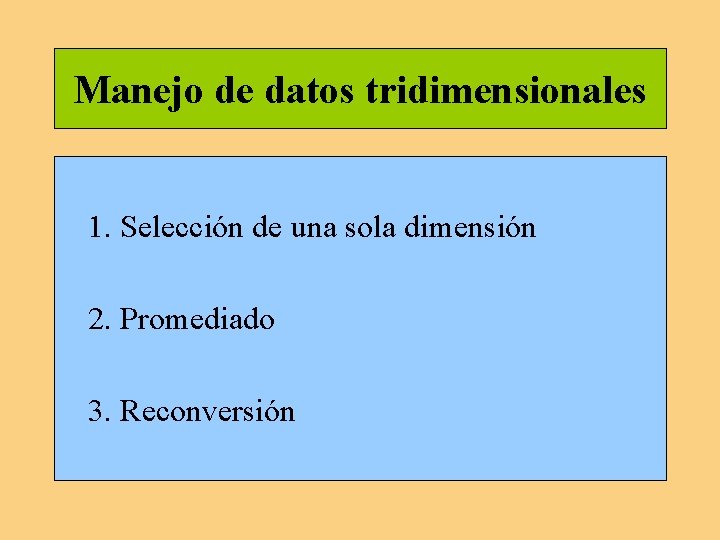 Manejo de datos tridimensionales 1. Selección de una sola dimensión 2. Promediado 3. Reconversión Manejo de datos tridimensionales 1. Selección de una sola dimensión 2. Promediado 3. Reconversión