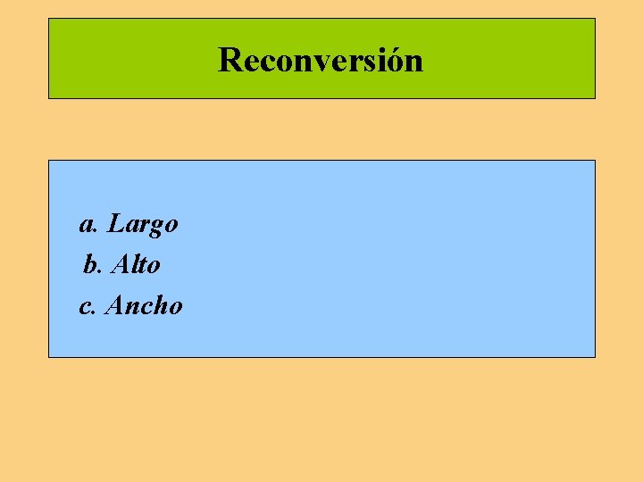 Reconversión a. Largo b. Alto c. Ancho Reconversión a. Largo b. Alto c. Ancho