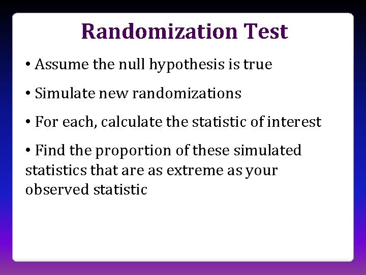 Randomization Test • Assume the null hypothesis is true • Simulate new randomizations •