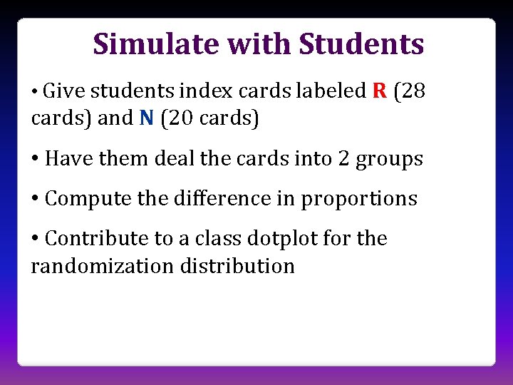 Simulate with Students • Give students index cards labeled R (28 cards) and N