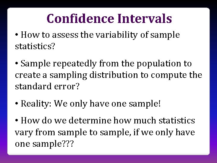 Confidence Intervals • How to assess the variability of sample statistics? • Sample repeatedly