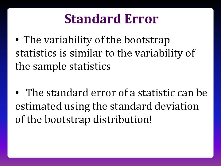 Standard Error • The variability of the bootstrap statistics is similar to the variability