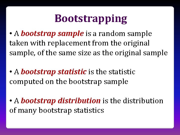 Bootstrapping • A bootstrap sample is a random sample taken with replacement from the