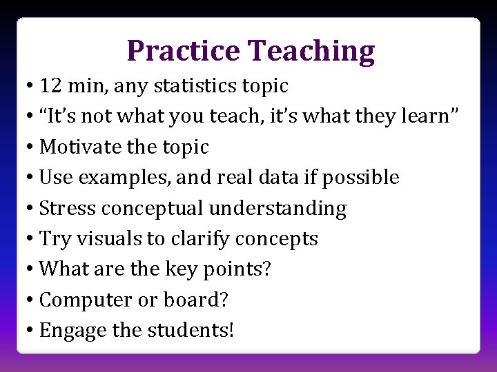 Practice Teaching • 12 min, any statistics topic • “It’s not what you teach,