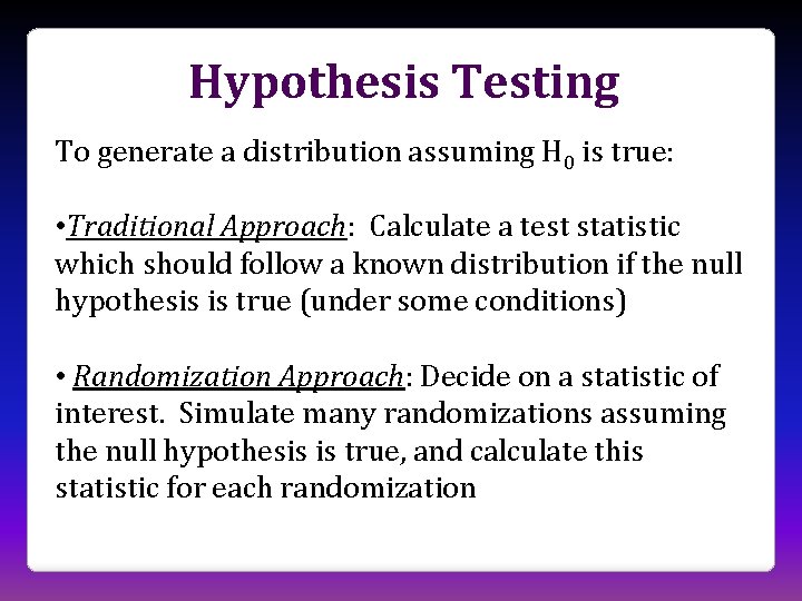 Hypothesis Testing To generate a distribution assuming H 0 is true: • Traditional Approach: