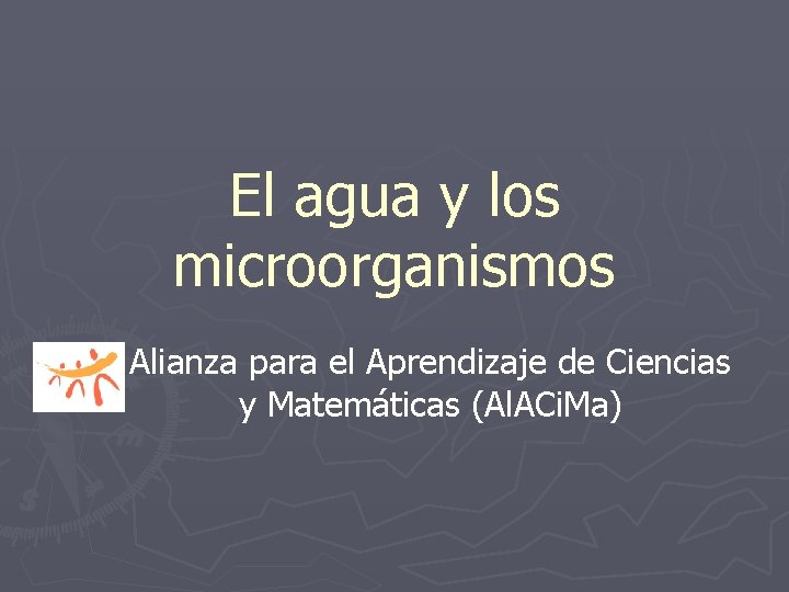 El agua y los microorganismos Alianza para el Aprendizaje de Ciencias y Matemáticas (Al.