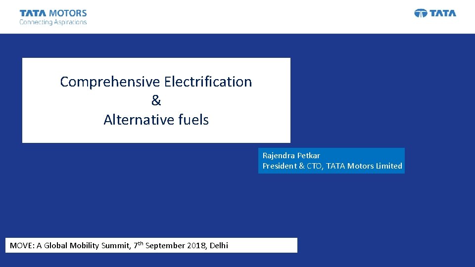 Comprehensive Electrification & Alternative fuels Rajendra Petkar President & CTO, TATA Motors Limited MOVE: