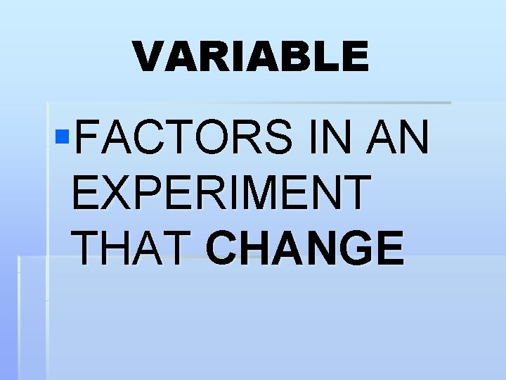 VARIABLE §FACTORS IN AN EXPERIMENT THAT CHANGE 