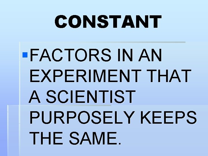 CONSTANT §FACTORS IN AN EXPERIMENT THAT A SCIENTIST PURPOSELY KEEPS THE SAME. CONSTANT §FACTORS IN AN EXPERIMENT THAT A SCIENTIST PURPOSELY KEEPS THE SAME.