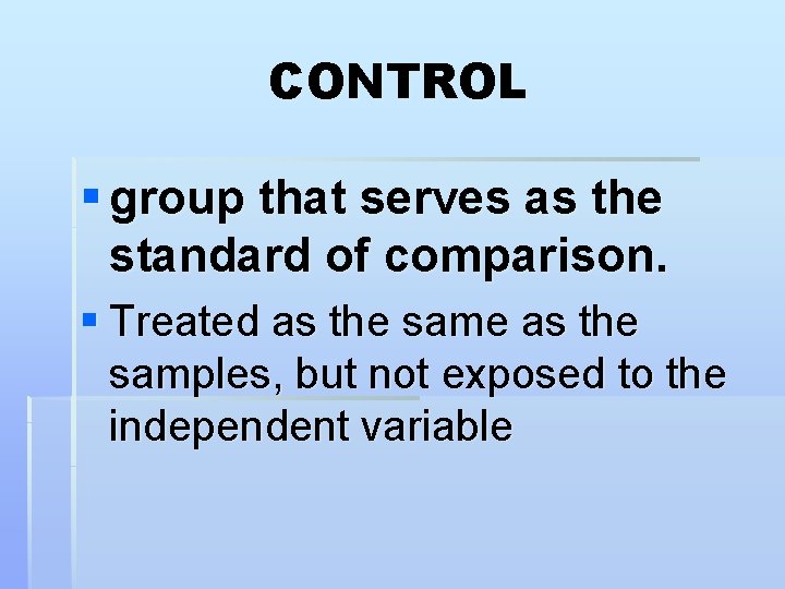 CONTROL § group that serves as the standard of comparison. § Treated as the