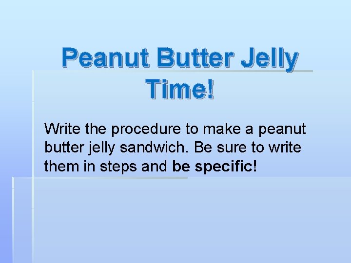 Peanut Butter Jelly Time! Write the procedure to make a peanut butter jelly sandwich.