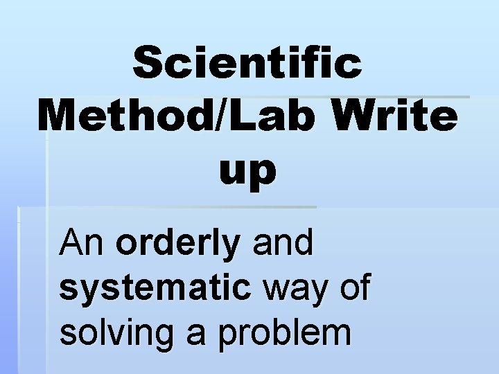 Scientific Method/Lab Write up An orderly and systematic way of solving a problem 