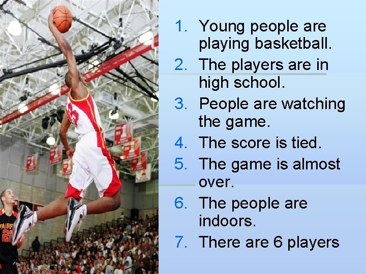 1. Young people are playing basketball. 2. The players are in high school. 3.