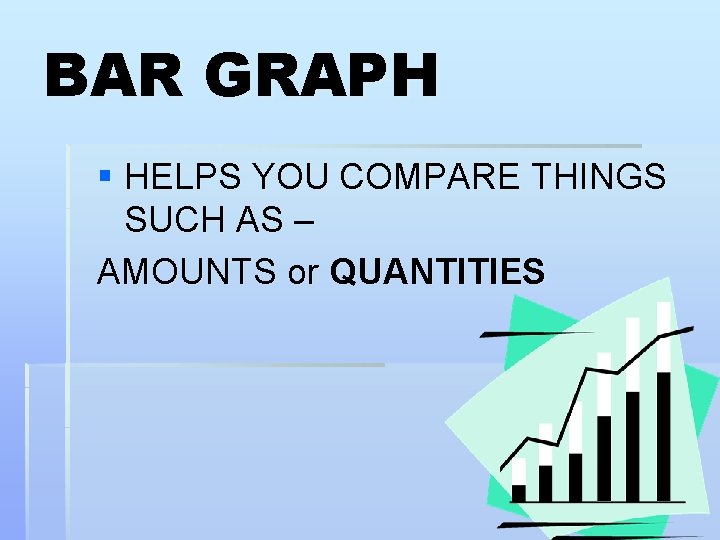 BAR GRAPH § HELPS YOU COMPARE THINGS SUCH AS – AMOUNTS or QUANTITIES 