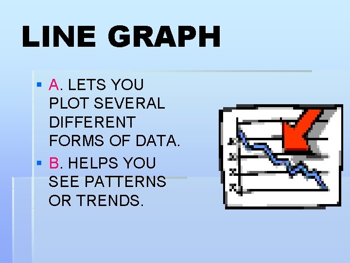 LINE GRAPH § A. LETS YOU PLOT SEVERAL DIFFERENT FORMS OF DATA. § B.