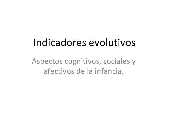 Indicadores evolutivos Aspectos cognitivos, sociales y afectivos de la infancia. 