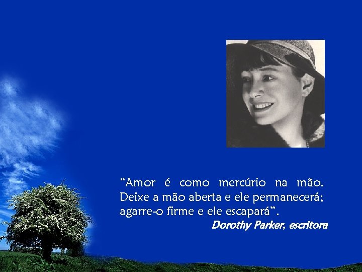 “Amor é como mercúrio na mão. Deixe a mão aberta e ele permanecerá; agarre-o