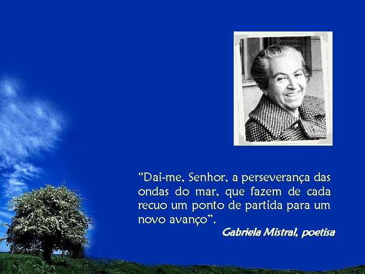 “Dai-me, Senhor, a perseverança das ondas do mar, que fazem de cada recuo um