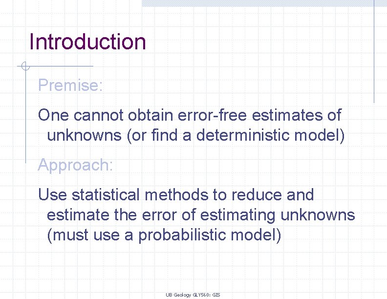 Introduction Premise: One cannot obtain error-free estimates of unknowns (or find a deterministic model)