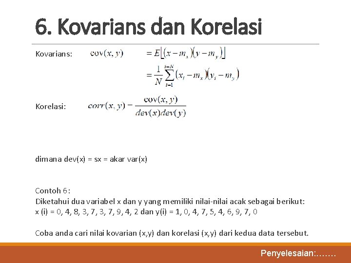 6. Kovarians dan Korelasi Kovarians: Korelasi: dimana dev(x) = sx = akar var(x) Contoh