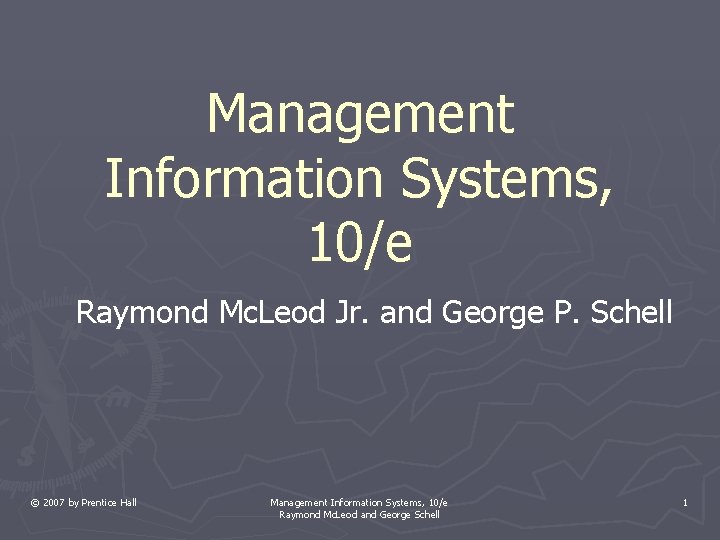 Management Information Systems, 10/e Raymond Mc. Leod Jr. and George P. Schell © 2007 Management Information Systems, 10/e Raymond Mc. Leod Jr. and George P. Schell © 2007