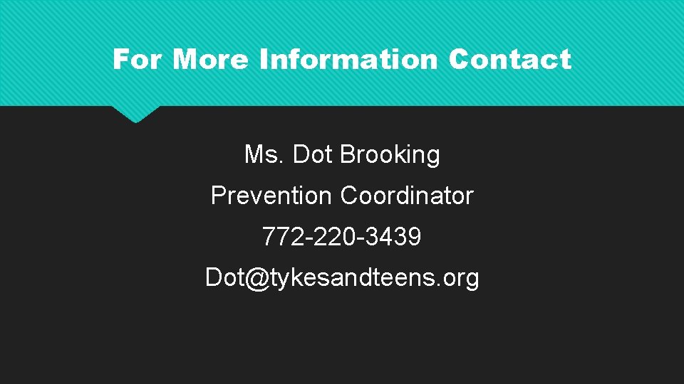 For More Information Contact Ms. Dot Brooking Prevention Coordinator 772 -220 -3439 Dot@tykesandteens. org